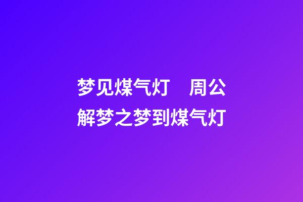 梦见煤气灯　周公解梦之梦到煤气灯